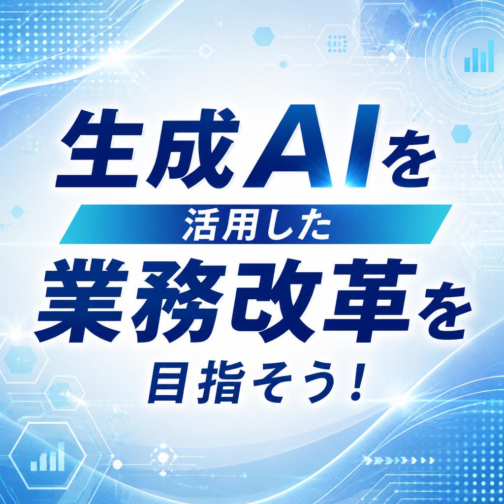 生成AIを活用した業務改革を目指そう！